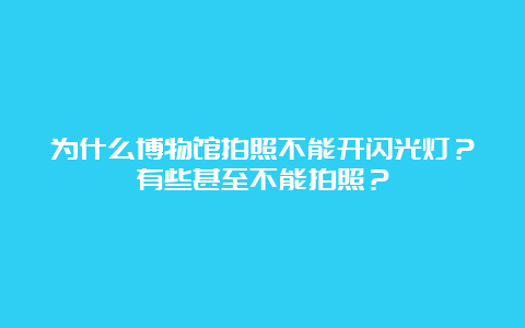 为什么博物馆拍照不能开闪光灯？有些甚至不能拍照？