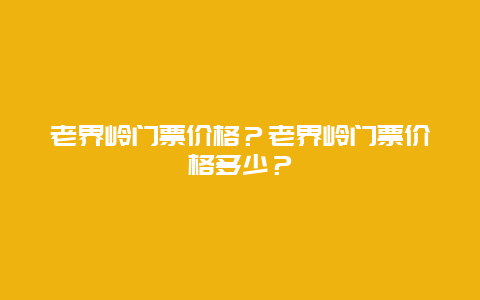 老界岭门票价格？老界岭门票价格多少？