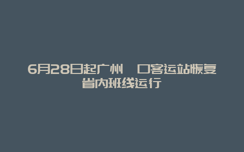 6月28日起广州滘口客运站恢复省内班线运行