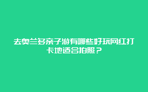 去奥兰多亲子游有哪些好玩网红打卡地适合拍照？