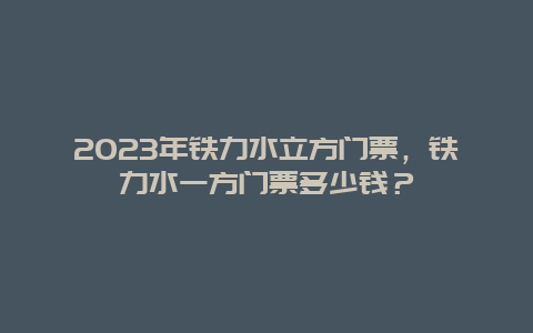 2024年铁力水立方门票，铁力水一方门票多少钱？