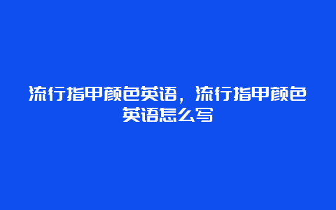 流行指甲颜色英语，流行指甲颜色英语怎么写