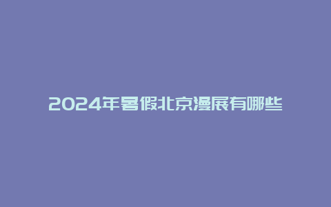 2024年暑假北京漫展有哪些