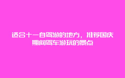 适合十一自驾游的地方，推荐国庆期间驾车游玩的景点