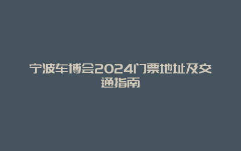 宁波车博会2024门票地址及交通指南