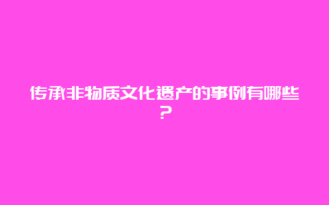 传承非物质文化遗产的事例有哪些？