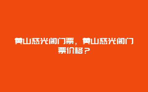 黄山慈光阁门票，黄山慈光阁门票价格？