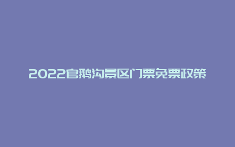 2022官鹅沟景区门票免票政策