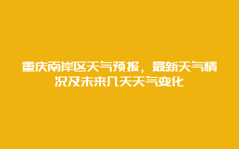 重庆南岸区天气预报，最新天气情况及未来几天天气变化