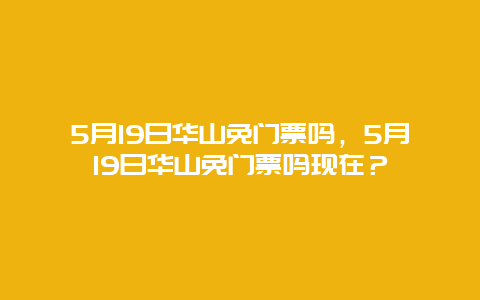 5月19日华山免门票吗，5月19日华山免门票吗现在？