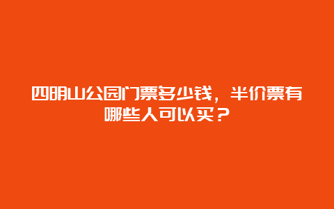 四明山公园门票多少钱，半价票有哪些人可以买？