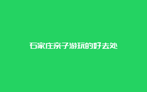 石家庄亲子游玩的好去处