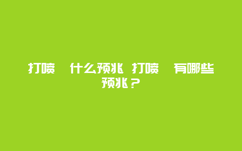 打喷嚏什么预兆 打喷嚏有哪些预兆？