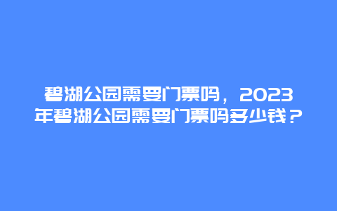 碧湖公园需要门票吗，2024年碧湖公园需要门票吗多少钱？