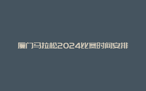 厦门马拉松2024比赛时间安排