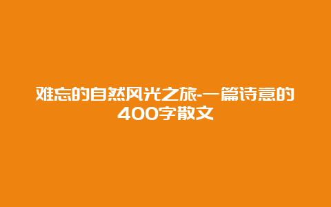 难忘的自然风光之旅-一篇诗意的400字散文