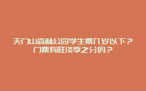 天门山森林公园学生票几岁以下？门票有旺淡季之分吗？