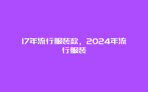 17年流行服装款，2024年流行服装