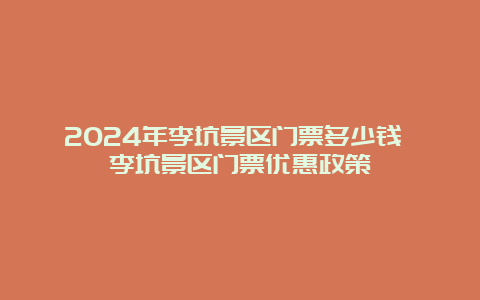 2024年李坑景区门票多少钱 李坑景区门票优惠政策