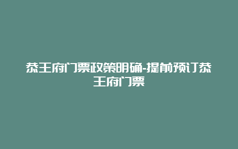 恭王府门票政策明确-提前预订恭王府门票