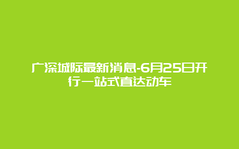 广深城际最新消息-6月25日开行一站式直达动车