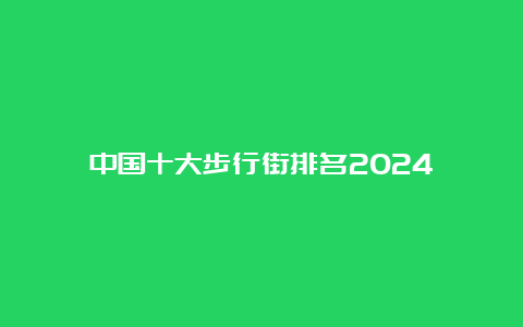 中国十大步行街排名2024