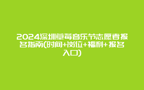 2024深圳草莓音乐节志愿者报名指南(时间+岗位+福利+报名入口)