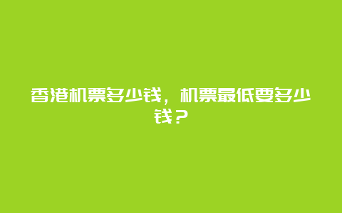 香港机票多少钱，机票最低要多少钱？