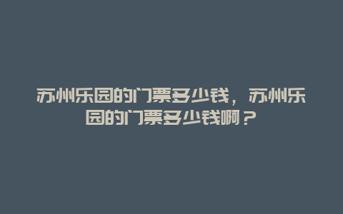 苏州乐园的门票多少钱，苏州乐园的门票多少钱啊？