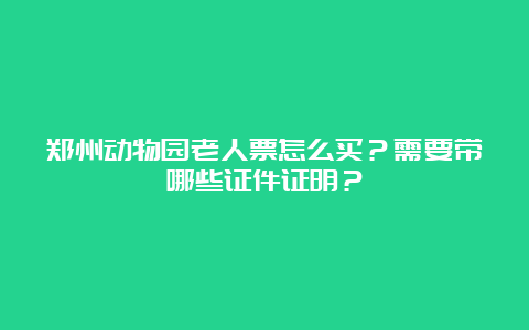 郑州动物园老人票怎么买？需要带哪些证件证明？