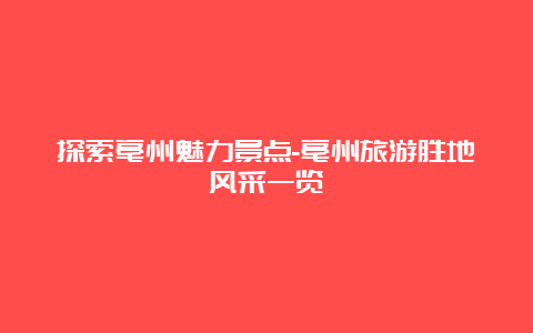 探索亳州魅力景点-亳州旅游胜地风采一览