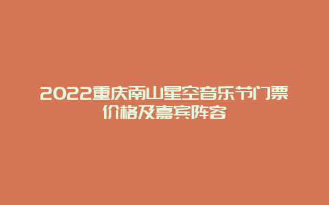 2022重庆南山星空音乐节门票价格及嘉宾阵容