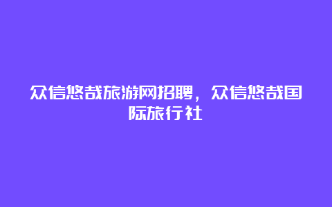 众信悠哉旅游网招聘，众信悠哉国际旅行社