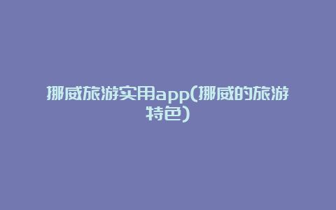 挪威旅游实用app(挪威的旅游特色)