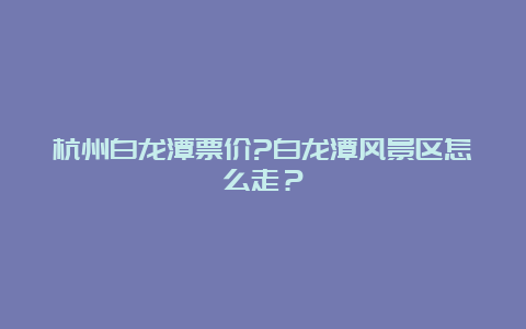 杭州白龙潭票价?白龙潭风景区怎么走？