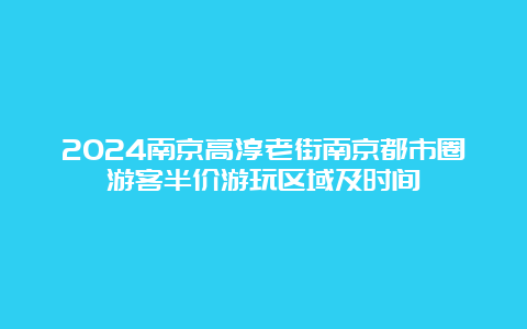 2024南京高淳老街南京都市圈游客半价游玩区域及时间