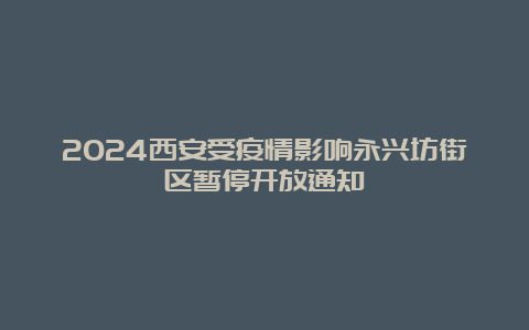 2024西安受疫情影响永兴坊街区暂停开放通知