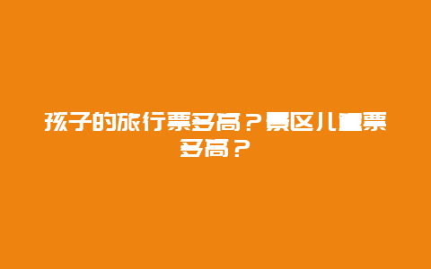 孩子的旅行票多高？景区儿童票多高？