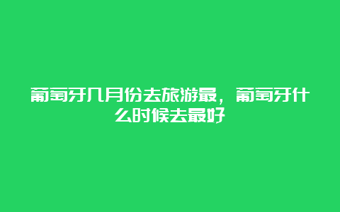 葡萄牙几月份去旅游最，葡萄牙什么时候去最好