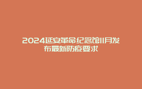 2024延安革命纪念馆11月发布最新防疫要求