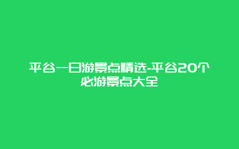 平谷一日游景点精选-平谷20个必游景点大全