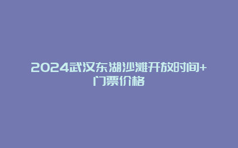 2024武汉东湖沙滩开放时间+门票价格