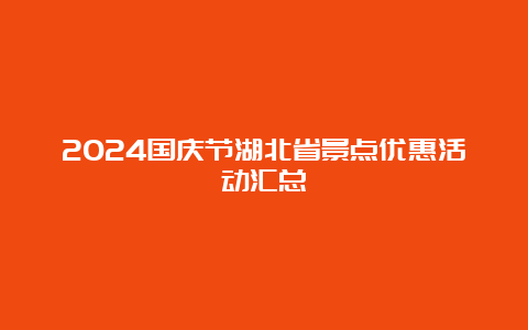 2024国庆节湖北省景点优惠活动汇总