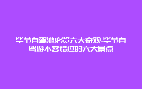 毕节自驾游必览六大奇观-毕节自驾游不容错过的六大景点