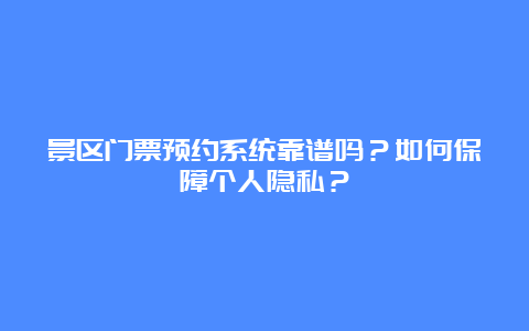 景区门票预约系统靠谱吗？如何保障个人隐私？