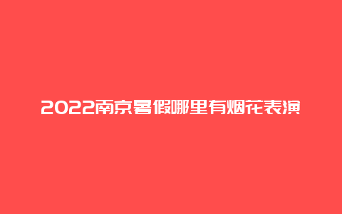 2022南京暑假哪里有烟花表演