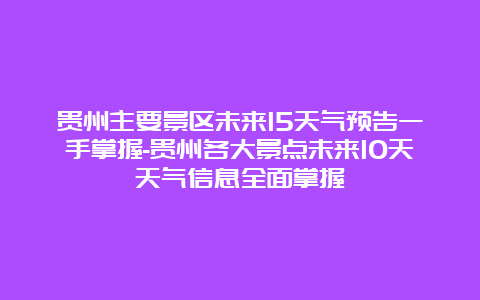 贵州主要景区未来15天气预告一手掌握-贵州各大景点未来10天天气信息全面掌握