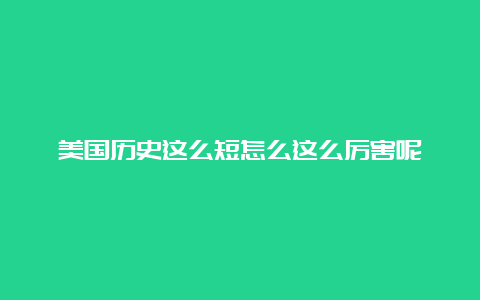 美国历史这么短怎么这么厉害呢