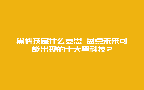 黑科技是什么意思 盘点未来可能出现的十大黑科技？