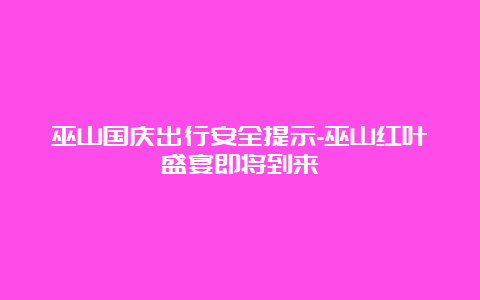 巫山国庆出行安全提示-巫山红叶盛宴即将到来